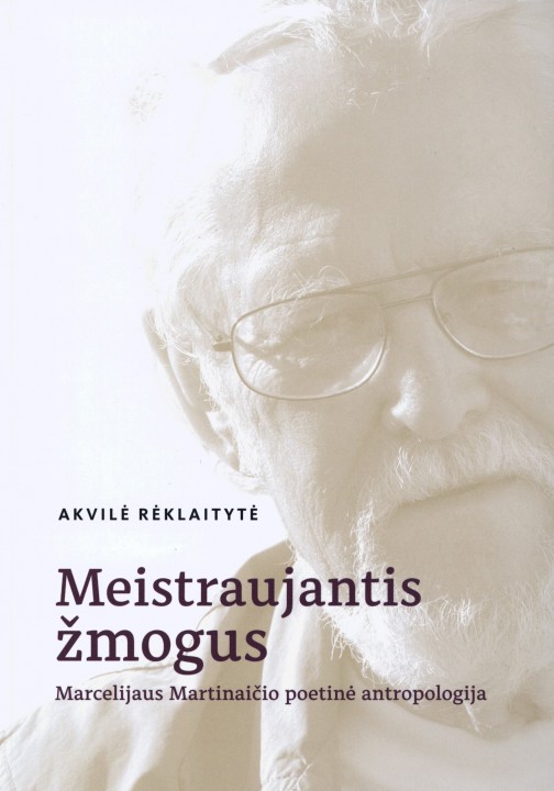 Akvilė Rėklaitytė. Meistraujantis žmogus: Marcelijaus Martinaičio poetinė antropologija