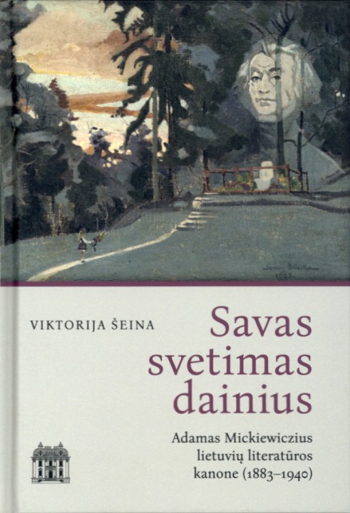 Viktorija Šeina. Savas svetimas dainius: Adamas Mickiewiczius lietuvių literatūros kanone (1883–1940)