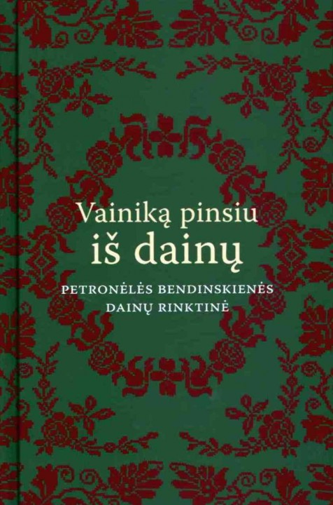 Vainiką pinsiu iš dainų: Petronėlės Bendinskienės dainų rinktinė