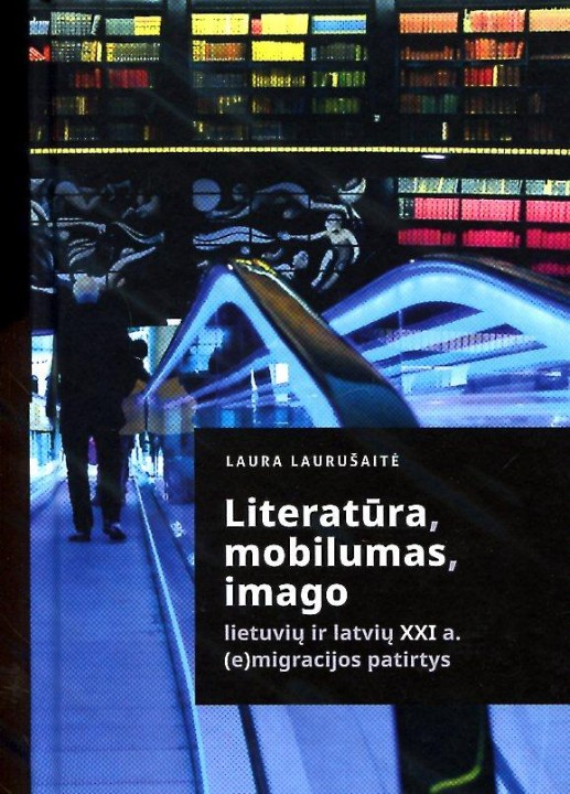 Laura Laurušaitė. Literatūra, mobilumas, imago: lietuvių ir latvių XXI a. (e)migracijos patirtys 