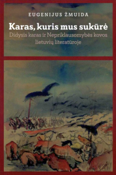 Eugenijus Žmuida. Karas, kuris mus sukūrė: Didysis karas ir Nepriklausomybės kovos lietuvių literatūroje